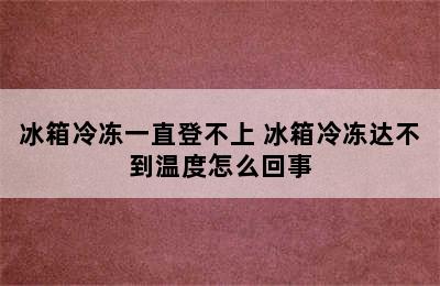 冰箱冷冻一直登不上 冰箱冷冻达不到温度怎么回事